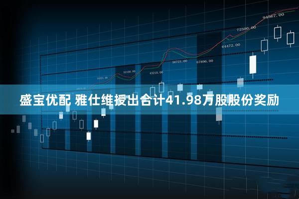 盛宝优配 雅仕维授出合计41.98万股股份奖励