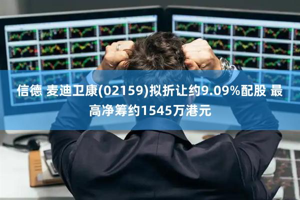 信德 麦迪卫康(02159)拟折让约9.09%配股 最高净筹约1545万港元
