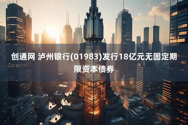 创通网 泸州银行(01983)发行18亿元无固定期限资本债券