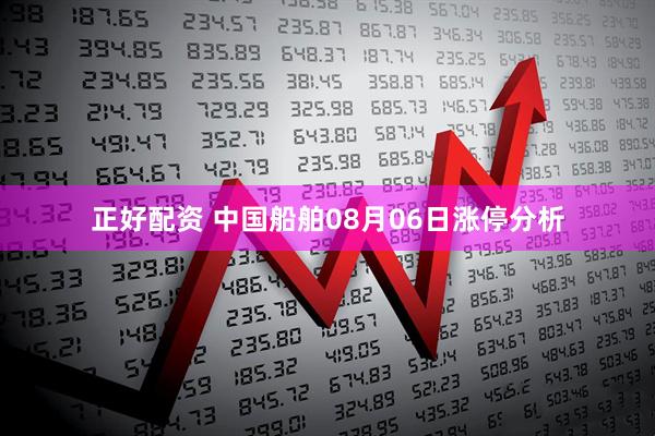 正好配资 中国船舶08月06日涨停分析
