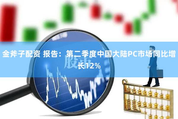 金斧子配资 报告：第二季度中国大陆PC市场同比增长12%