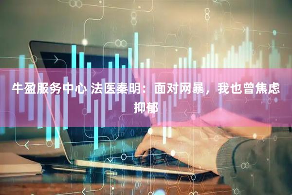 牛盈服务中心 法医秦明：面对网暴，我也曾焦虑抑郁