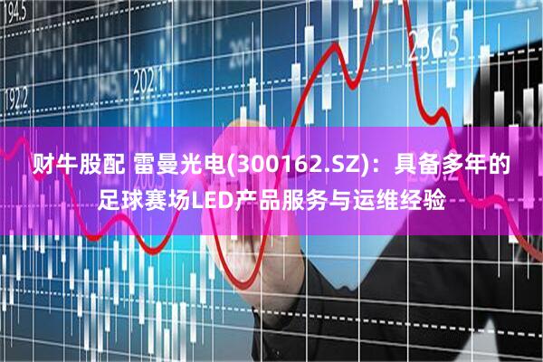 财牛股配 雷曼光电(300162.SZ)：具备多年的足球赛场LED产品服务与运维经验